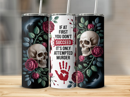 Tumbler with skull, roses, and "If at first you don't succeed, it's only attempted murder" text.