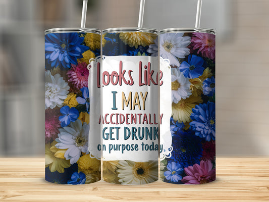 Floral tumbler with "I may accidentally get drunk on purpose today" text.
