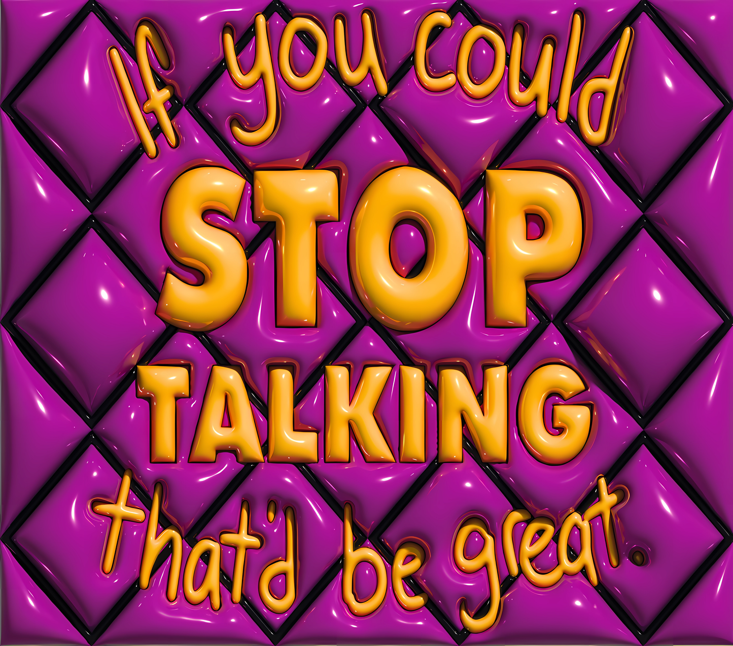 IF You Could Stop Talking, That'd be Great