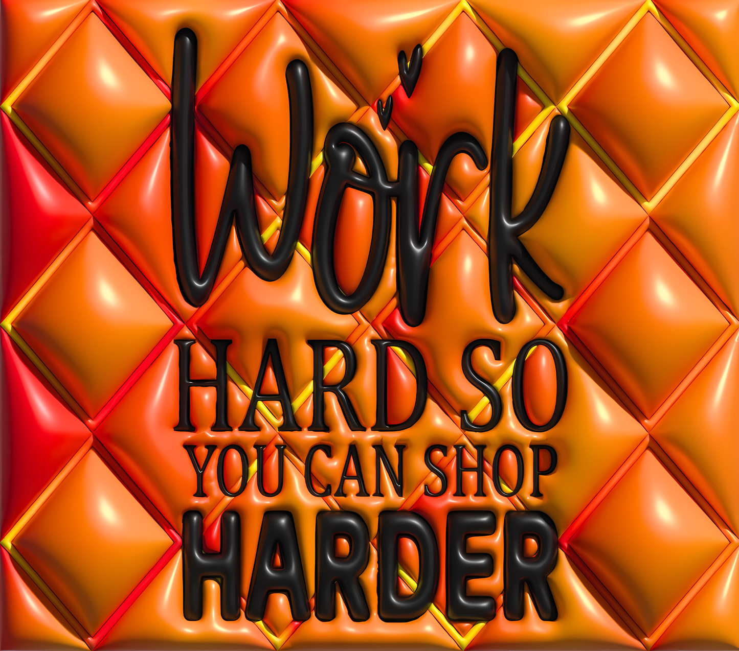 Work Hard" So You Can Shop Harder