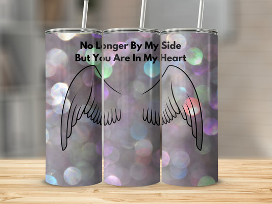 Tall tumbler with angel wings and "No Longer By My Side But You Are In My Heart" text.