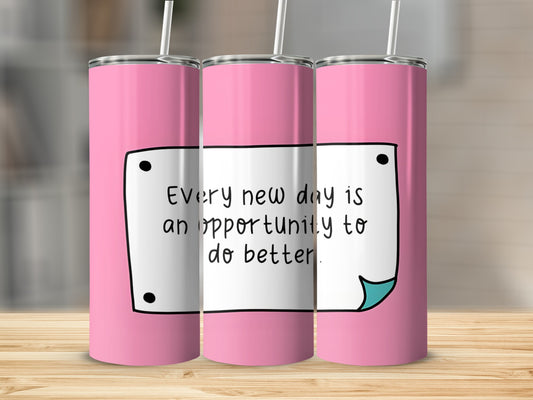 Pink tumbler with "Every new day is an opportunity to do better" text.