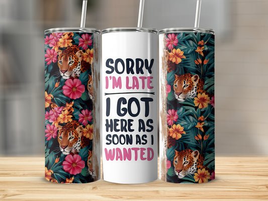 White tumbler with leopard and floral pattern, says "Sorry I'm late, I got here as soon as I wanted."
