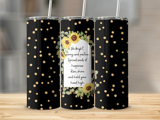 Black tumbler with sunflowers and text: "Be bright, sunny and positive. Spread seeds of happiness. Rise, shine and hold your head high."