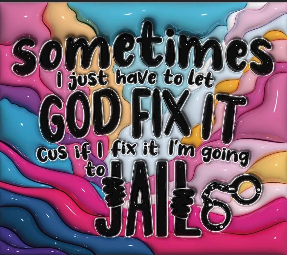 Sometimes I Just Have to Let God Fix it. Cus if I Fix it, I'm Going to Jail