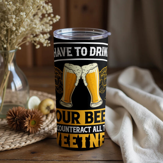 Have to Drink Beer Counteract the Sweetness Tumbler