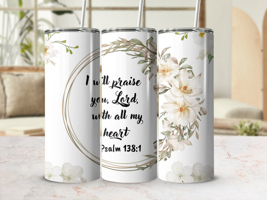 I Will Praise You Lord With All My Heart Psalm 138:1 Tumbler