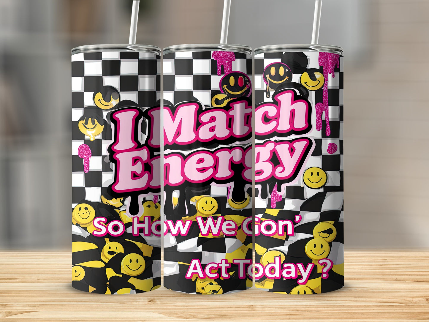 Checkerboard tumbler with "I Match Energy So How We Gon' Act Today?" text and smiley faces.