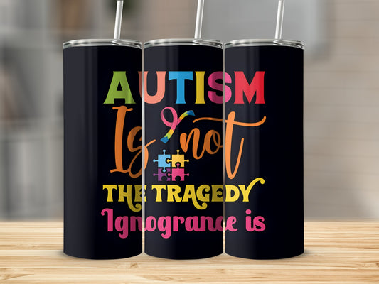 Tumbler with "Autism is not the tragedy, ignorance is" text and puzzle pieces.