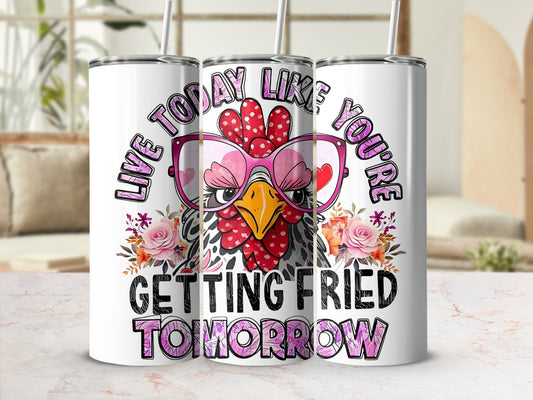 Live Today Like You're Getting Fried Tomorrow Tumbler