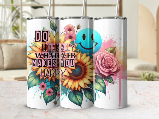 Three tumblers with sunflowers, roses, and "Do Literally Whatever Makes You Happy" text.