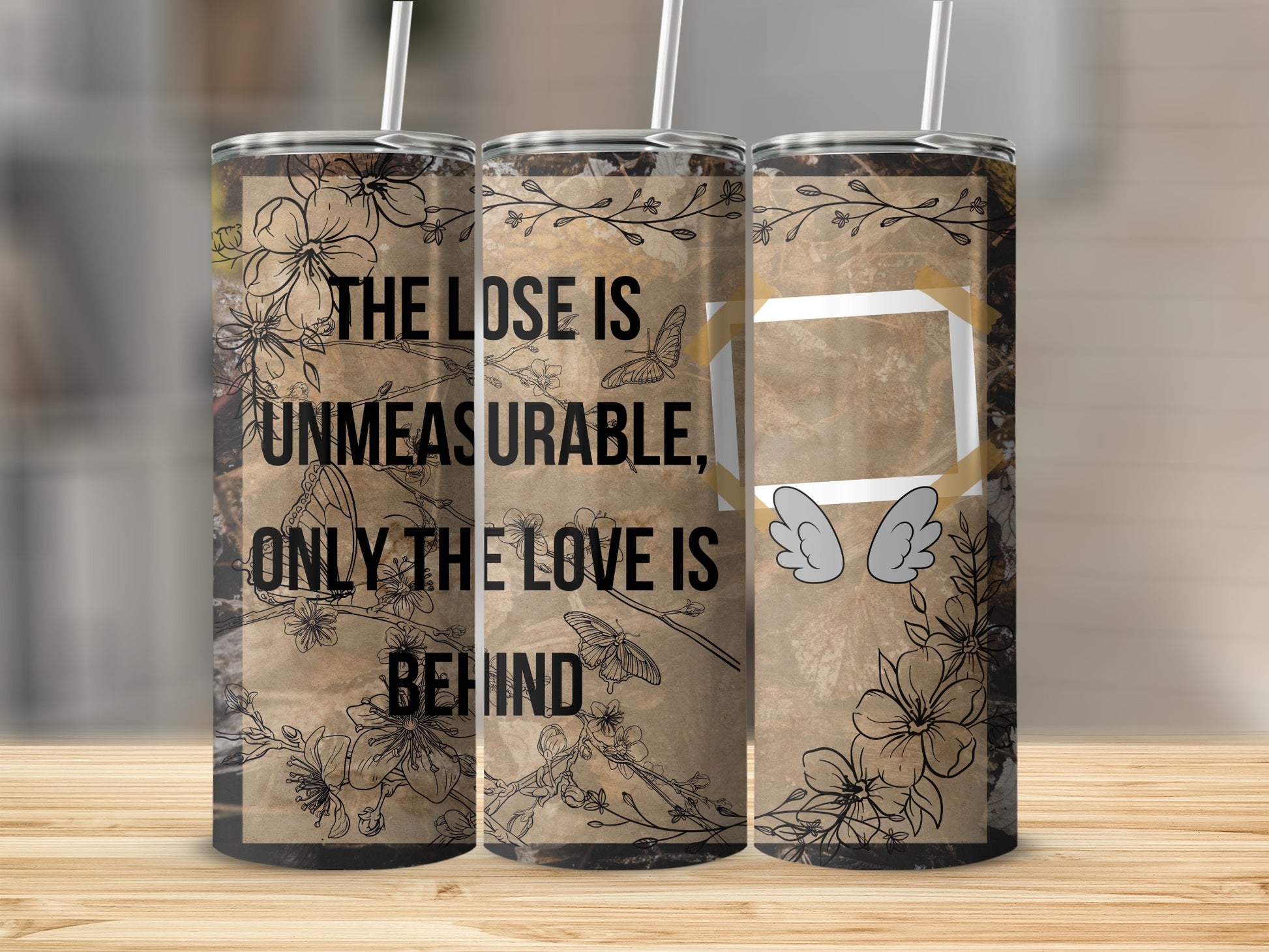 Three tumblers with floral and butterfly design and text "THE LOSE IS UNMEASURABLE, ONLY THE LOVE IS BEHIND".