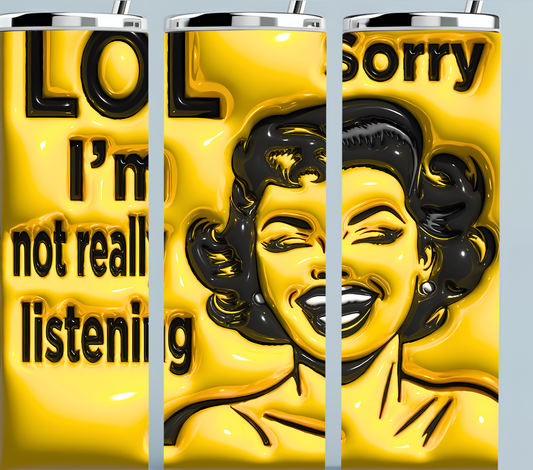 Lol Sorry!  I'm Not Really Listening