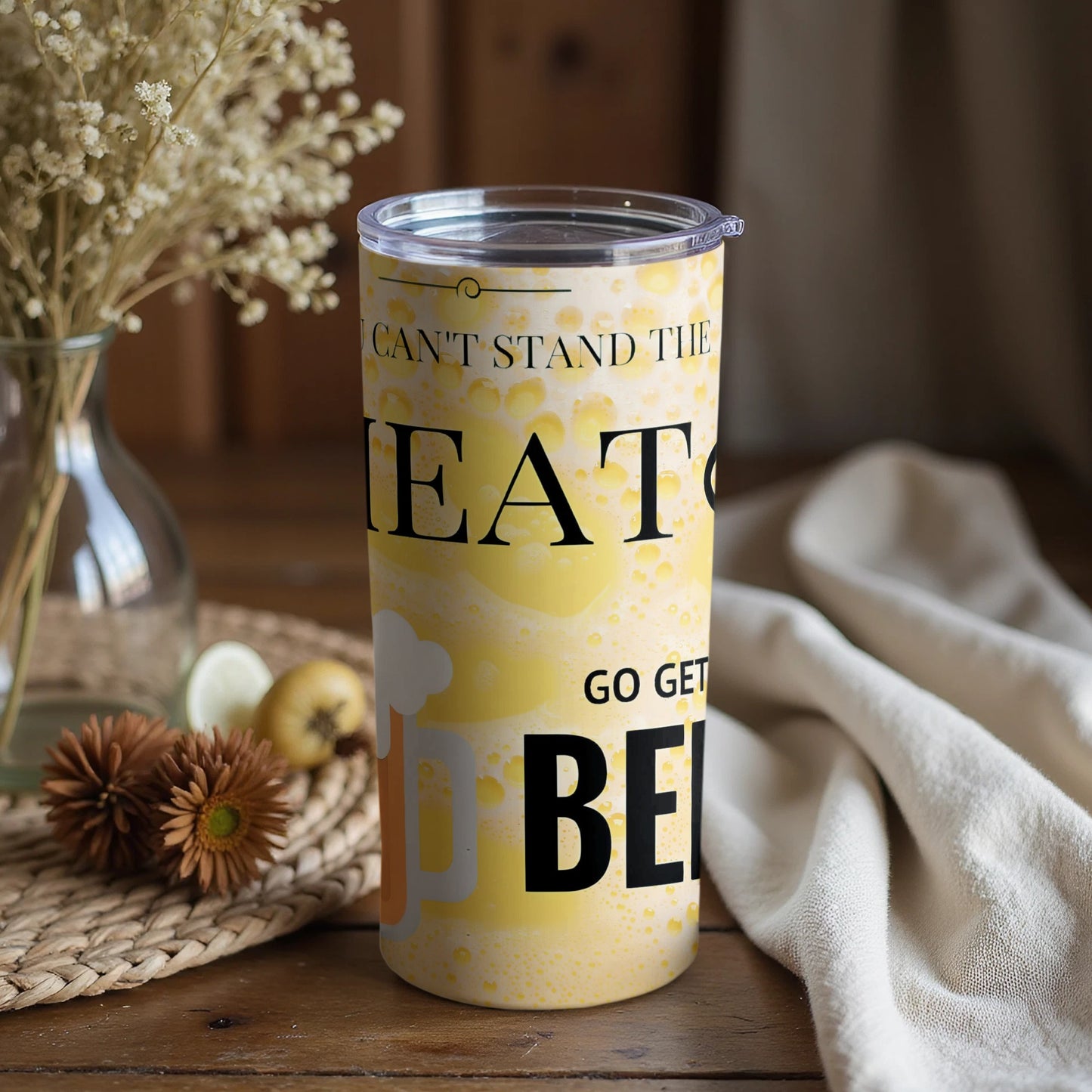If You Can't Stand the Heat Go Get A Beer Tumbler