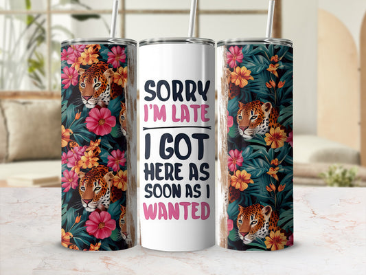 White tumbler with leopard and floral print, text "Sorry I'm Late I Got Here As Soon As I Wanted".