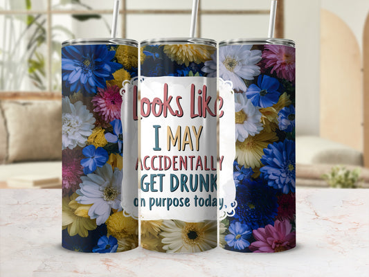 Floral tumbler with text: "Looks like I may accidentally get drunk on purpose today."