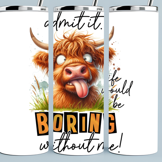 Admit It, Life Would be Boring without Me Tumbler