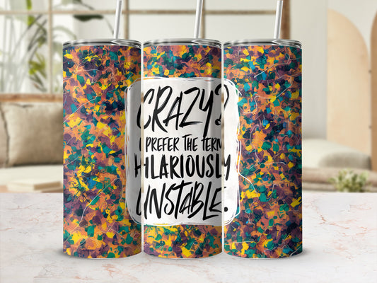 Tumbler with abstract splatter design and text "Crazy? I prefer the term hilariously unstable."