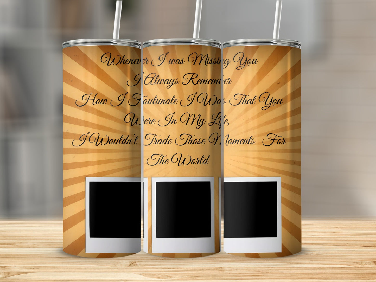 Three tumblers with a retro sunburst pattern and the quote "Whenever I was missing you I always remember how I'm fortunate I was that you were in my life, I wouldn't trade those moments for the world."