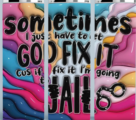 Sometimes I Just Have to Let God Fix it.  Cus if I Fix it, I'm Going to Jail