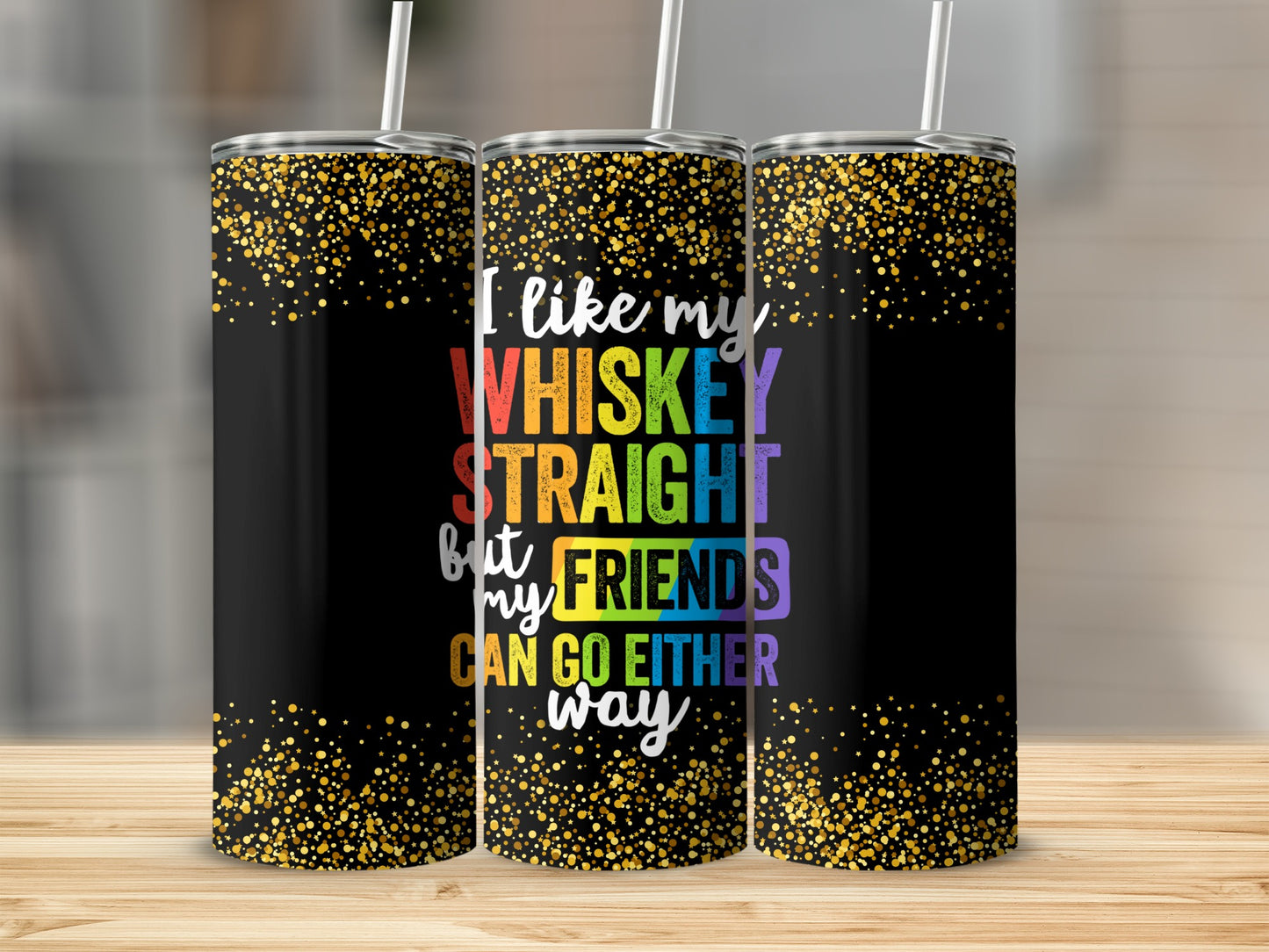Black tumbler with gold glitter and rainbow text reading "I like my WHISKEY STRAIGHT but my FRIENDS CAN GO EITHER WAY".