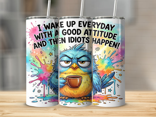 Grumpy blue bird with coffee mug and text "I wake up everyday with a good attitude and then idiots happen!".