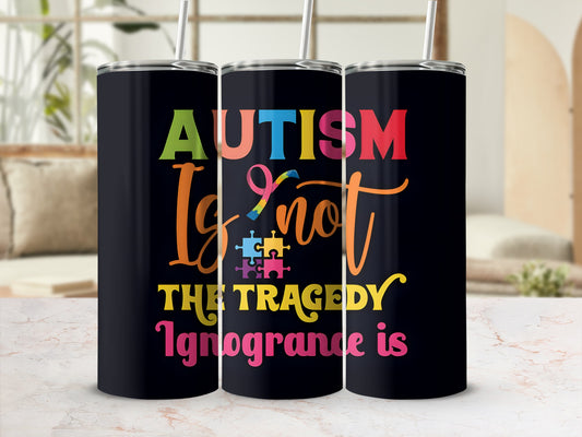 Black tumbler with "Autism is not the tragedy, Ignorance is" text.