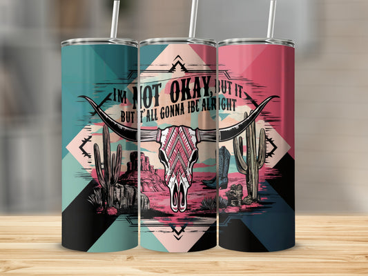 Tumbler with bull skull, cactus, cowboy boot, and text "I'm not okay, but it but t'all gonna be alright".