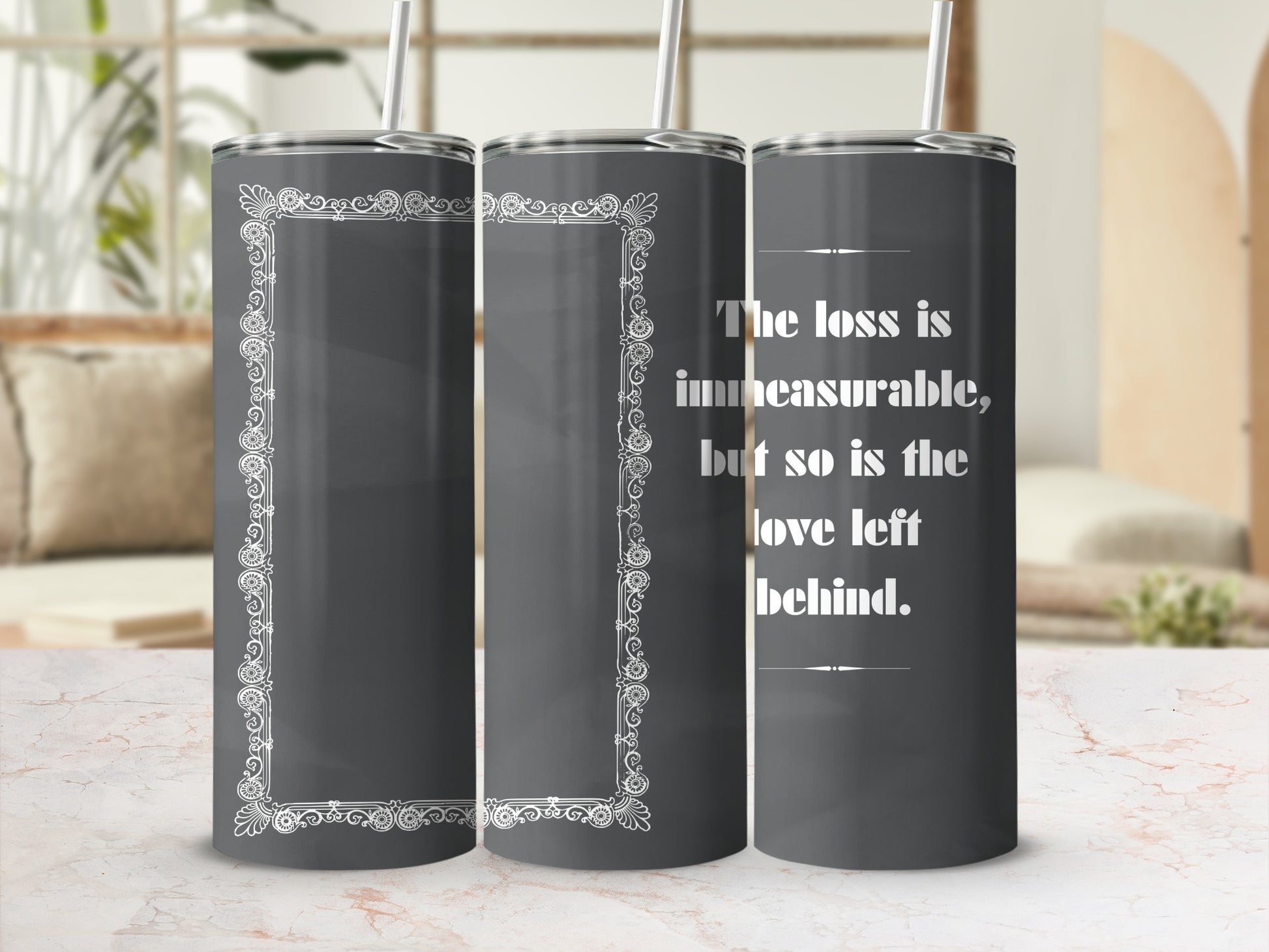 Dark gray tumbler with decorative border and the quote "The loss is immeasurable, but so is the love left behind."