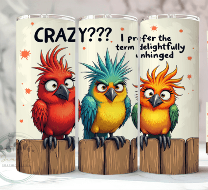 Crazy?  I prefer the term Delightfully Unhinged tumbler
