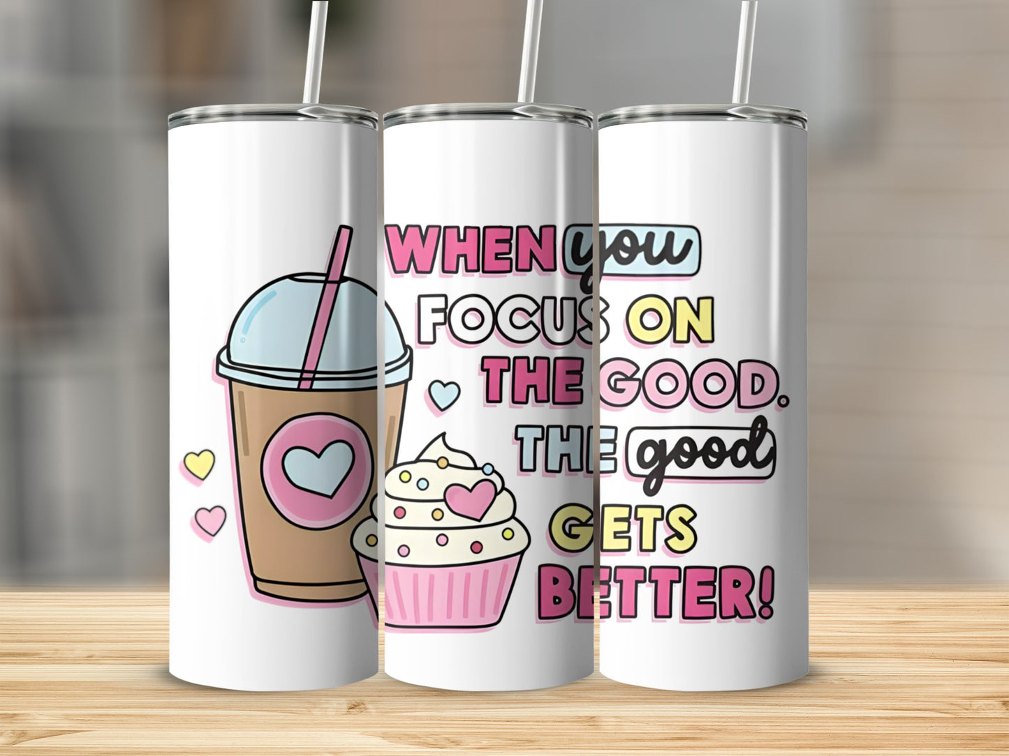 Tumbler with coffee, cupcake, and text "When you focus on the good, the good gets better!"