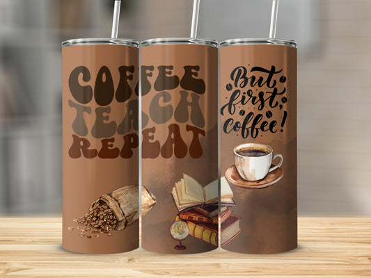 Coffee Teach Repeat But First Coffee Tumbler