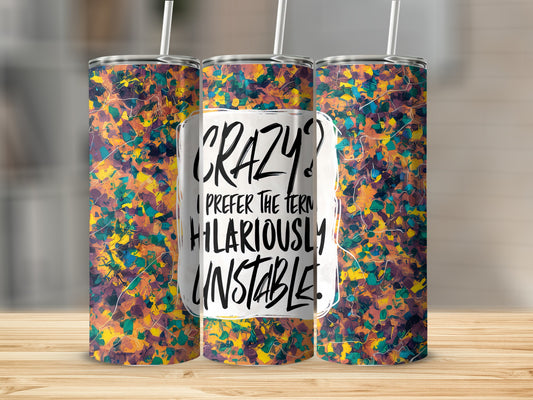 Tumbler with abstract paint splatter and "CRAZY? I PREFER THE TERM HILARIOUSLY UNSTABLE." text.