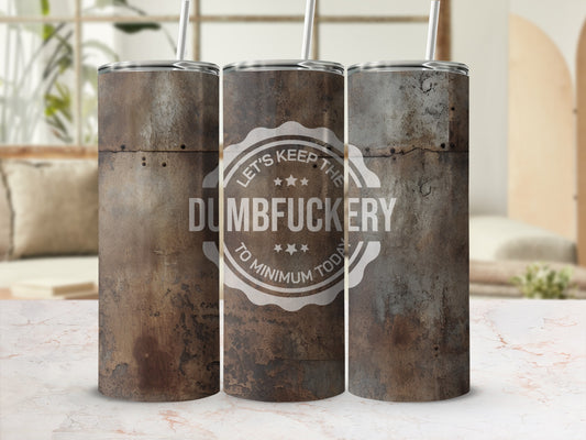 Let's Keep The Dumbfuckery To Minimum Today Tumbler
Tumbler
Insulated Tumbler
Funny Quote
Dumbfuckery
Sarcastic Gift
Humor Drinkware
Witty Sayings
Unique Tumbler
Rustic Design
Distressed Look
Metal Aesthetic
Grunge Pattern
Rusty Finish
Beverage Cup
Drink Holder
Gift Idea
Birthday Gift
Office Humor
Daily Reminder
Let's Keep Today