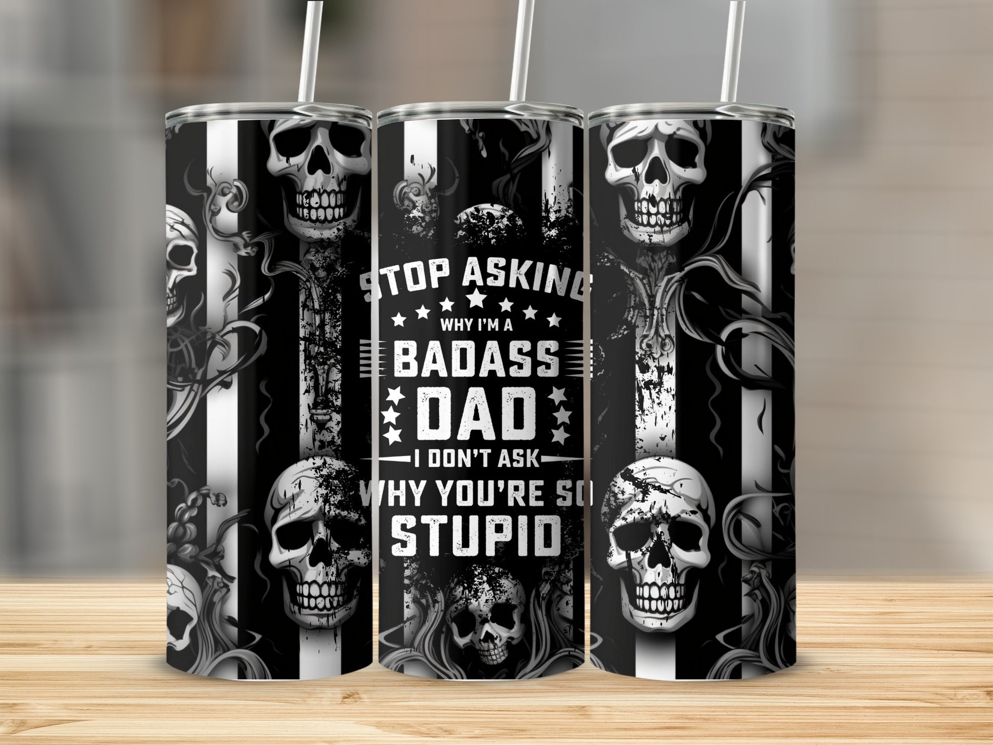 Tumbler with skulls and text that reads "Stop Asking Why I'm a Badass Dad - I Don't Ask Why You're So Stupid."