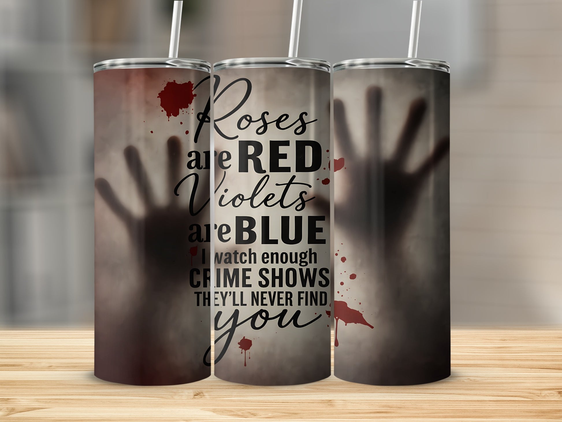 Tumbler with text "Roses are RED, Violets are BLUE, I watch enough CRIME SHOWS THEY'LL NEVER FIND you".