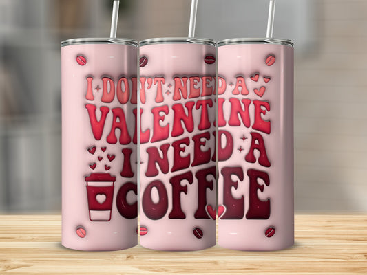 I Don't Need a Valentine I Need a Coffee Tumbler