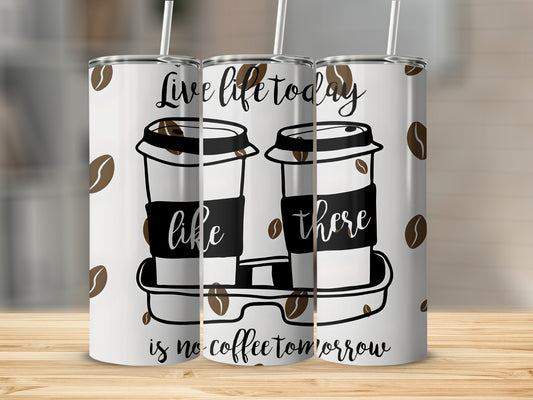 Live Life Today Like There Is No Coffee Tumbler