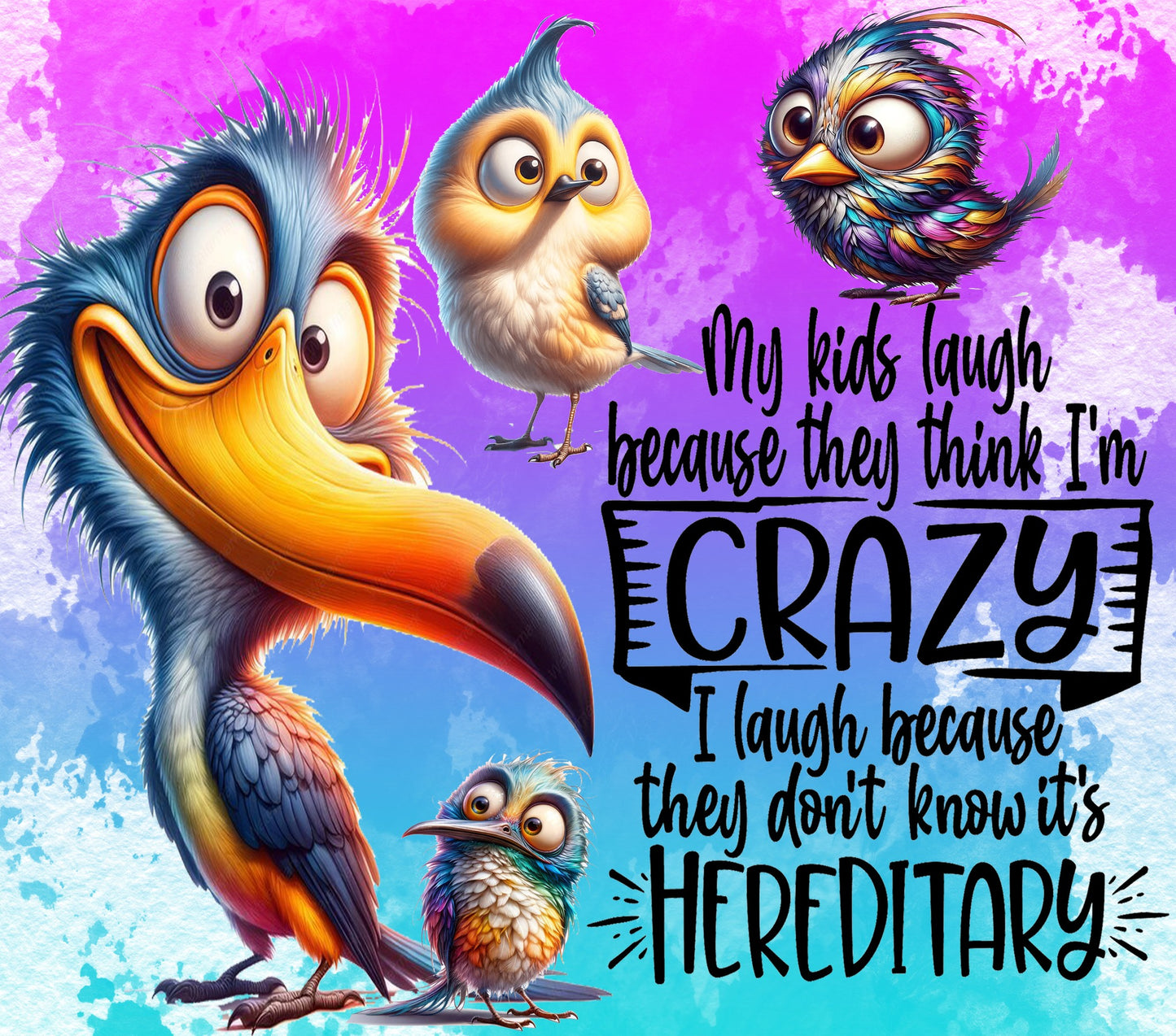 My Kids Laugh Becuase They Think I'm Crazy.  I laugh because they don't know it is HEREDITARY